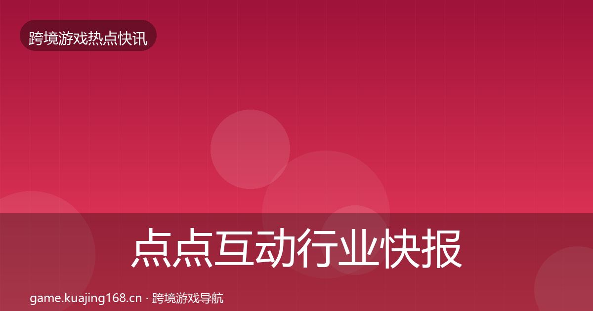 点点互动行业快报全攻略·第2358篇