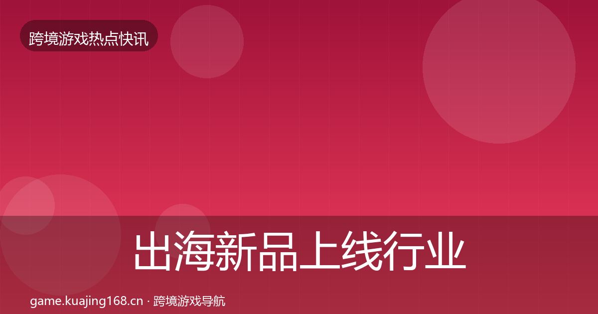 出海新品上线行业快报入门到进阶·第2358篇