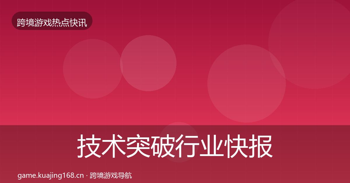 技术突破行业快报要点梳理·第2360篇