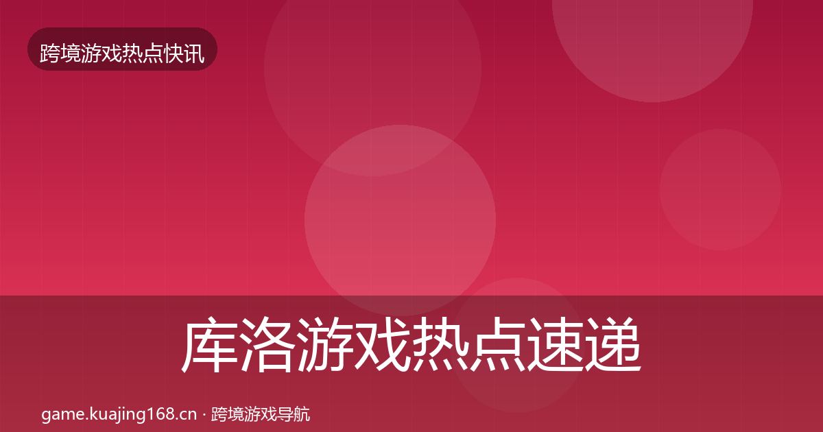 库洛游戏热点速递入门到进阶·第2362篇