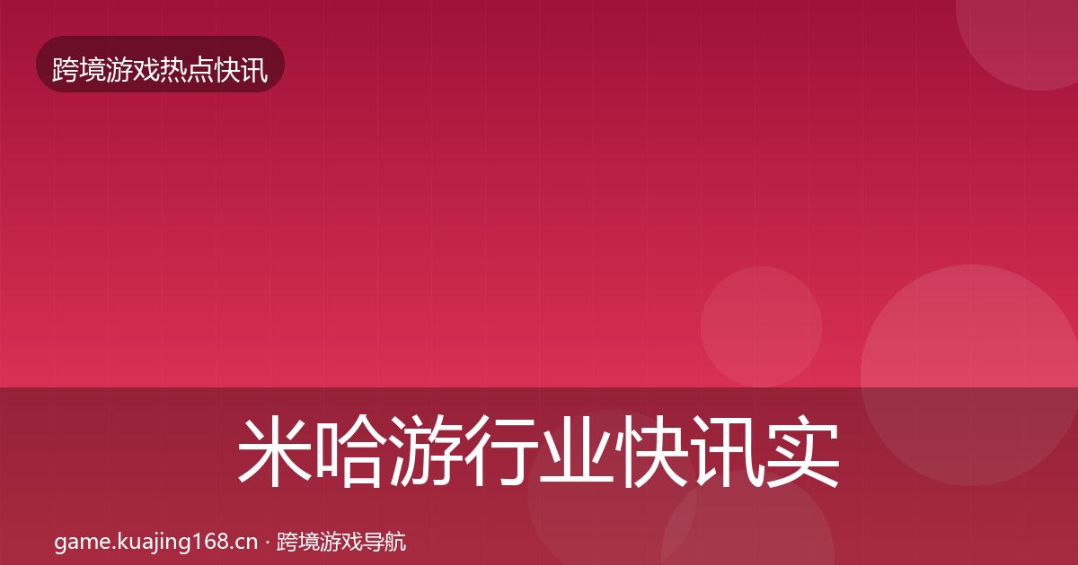 米哈游行业快讯实践指南·第2366篇
