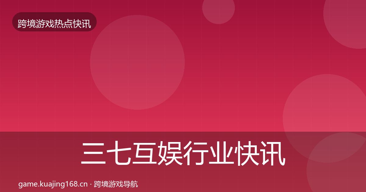 三七互娱行业快讯入门到进阶·第2366篇