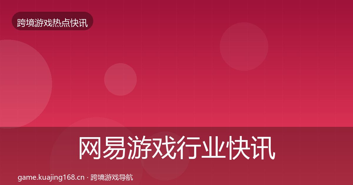 网易游戏行业快讯全攻略·第2367篇