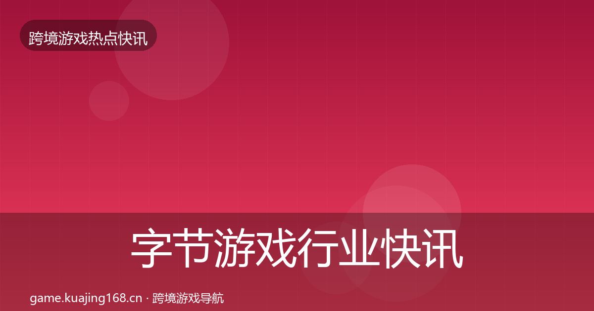 字节游戏行业快讯实践指南·第2367篇