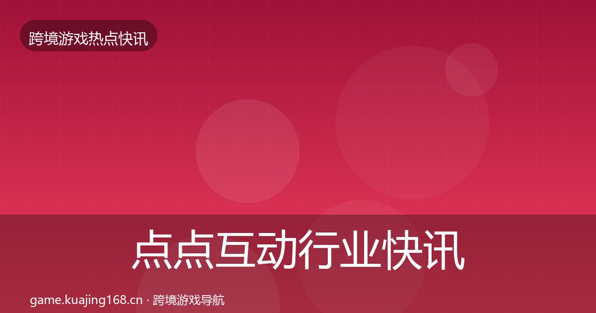 点点互动行业快讯全攻略·第2368篇