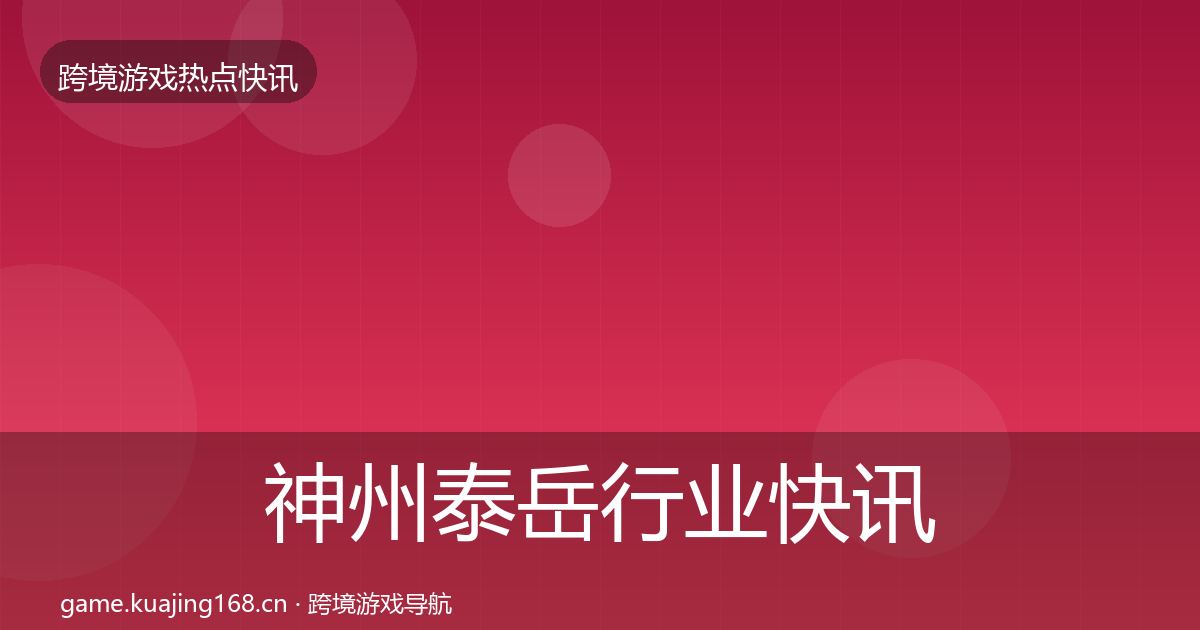 神州泰岳行业快讯实践指南·第2368篇