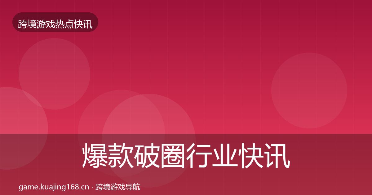 爆款破圈行业快讯全攻略·第2370篇