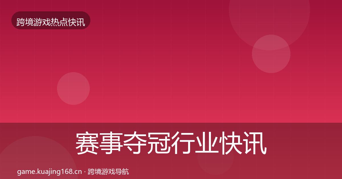 赛事夺冠行业快讯实践指南·第2370篇