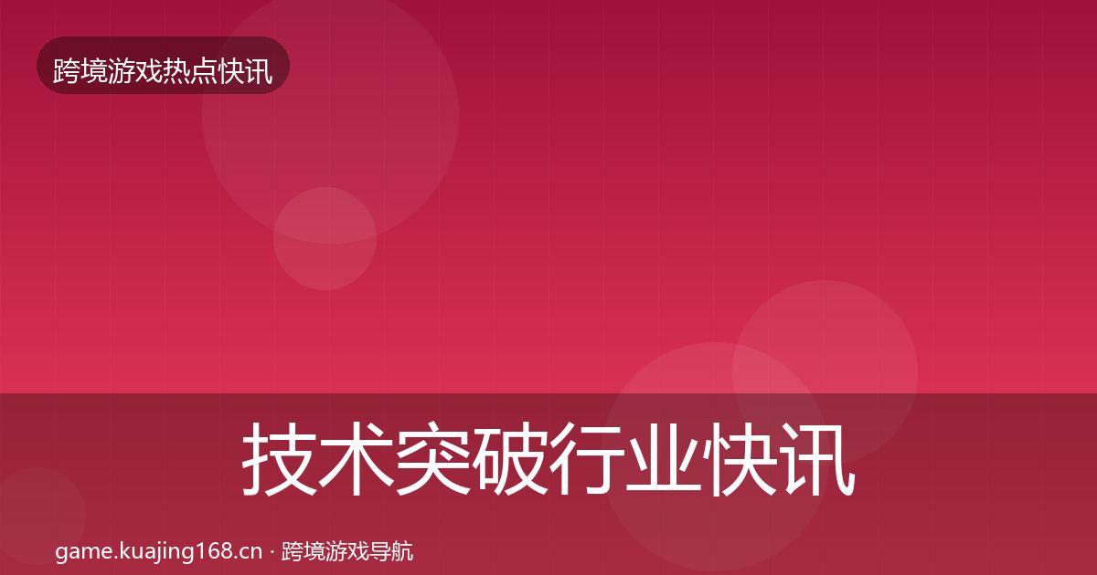 技术突破行业快讯要点梳理·第2370篇