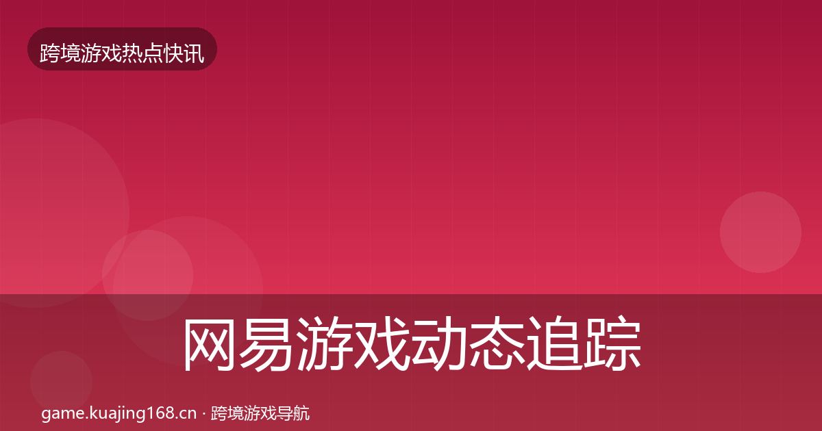 网易游戏动态追踪全攻略·第2372篇