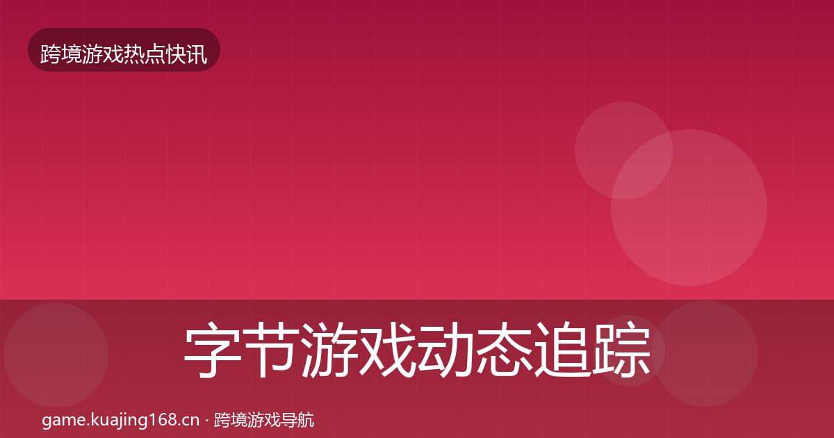 字节游戏动态追踪实践指南·第2372篇