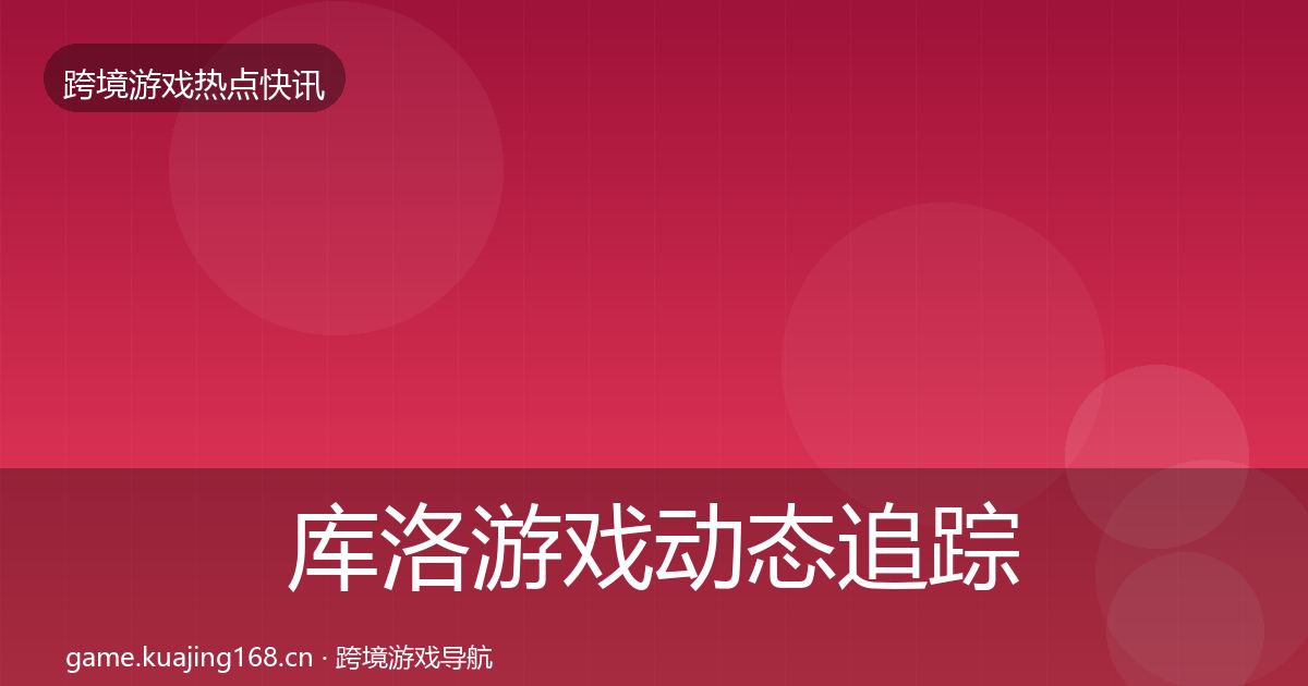 库洛游戏动态追踪入门到进阶·第2372篇