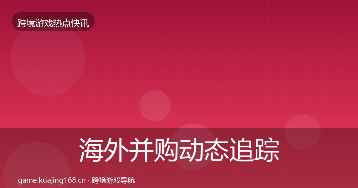 海外并购动态追踪全攻略·第2374篇