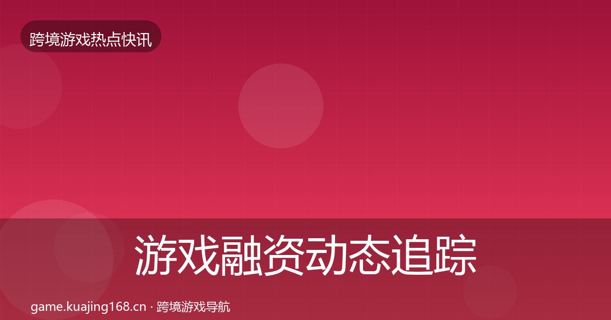 游戏融资动态追踪实践指南·第2374篇
