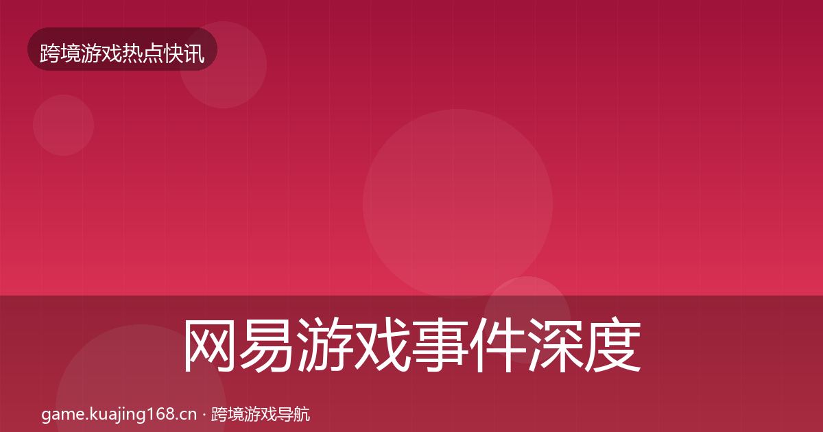 网易游戏事件深度解读全攻略·第2377篇