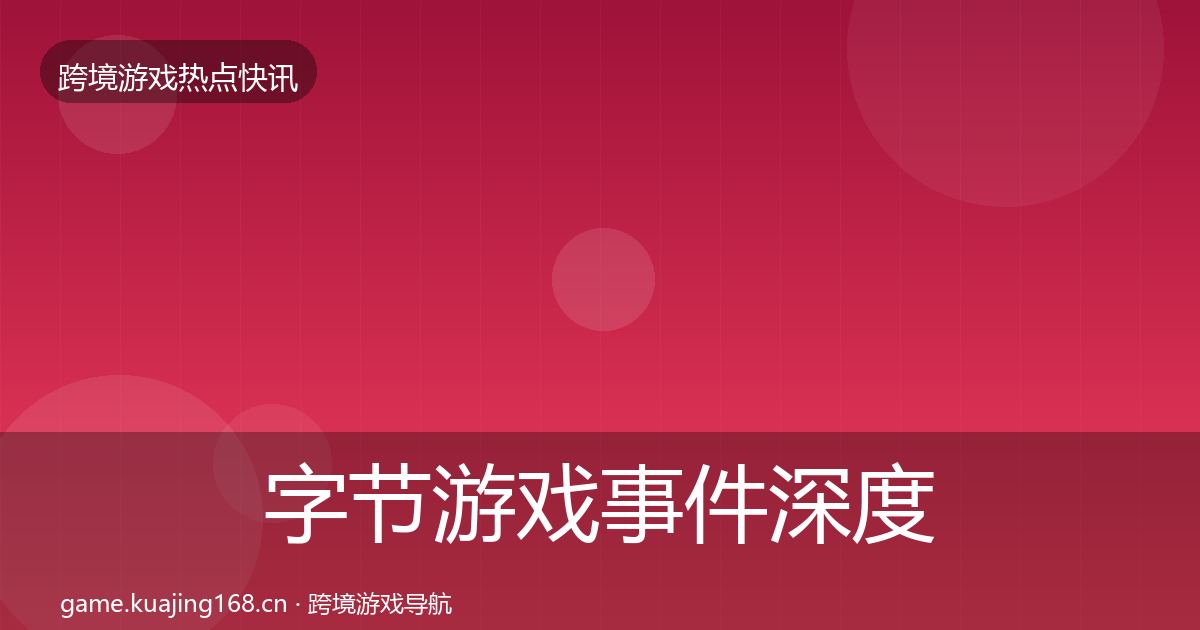 字节游戏事件深度解读实践指南·第2377篇