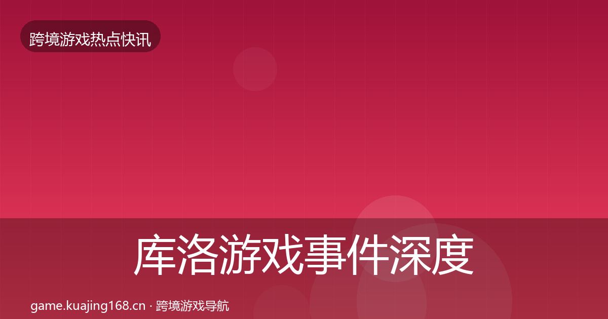 库洛游戏事件深度解读入门到进阶·第2377篇