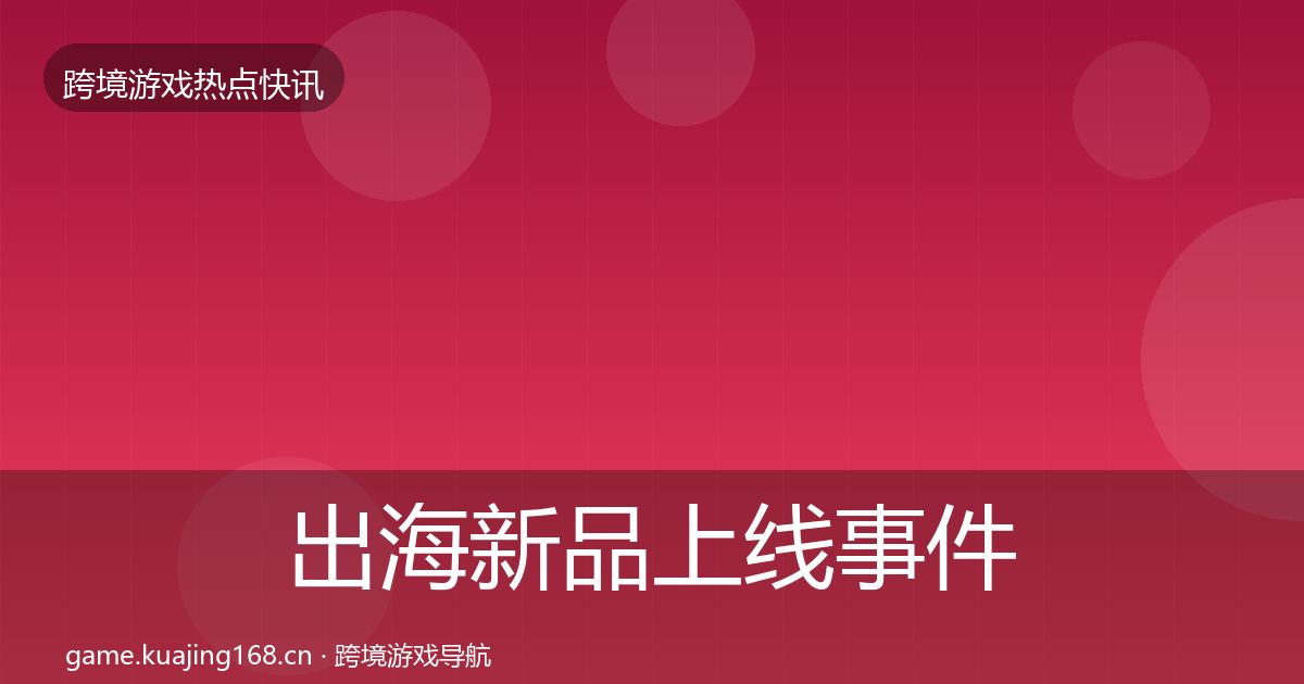 出海新品上线事件深度解读入门到进阶·第2378篇