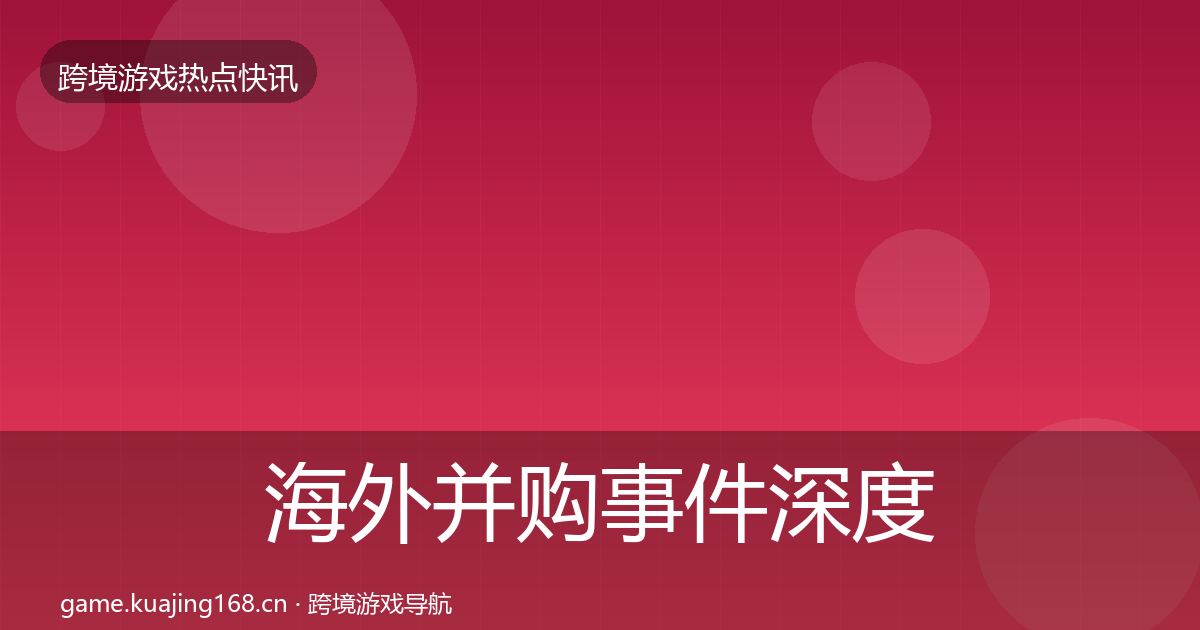 海外并购事件深度解读全攻略·第2379篇