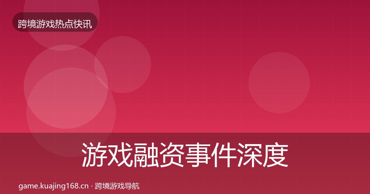 游戏融资事件深度解读实践指南·第2379篇