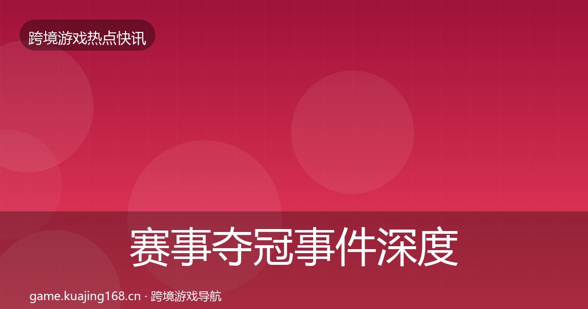 赛事夺冠事件深度解读实践指南·第2380篇