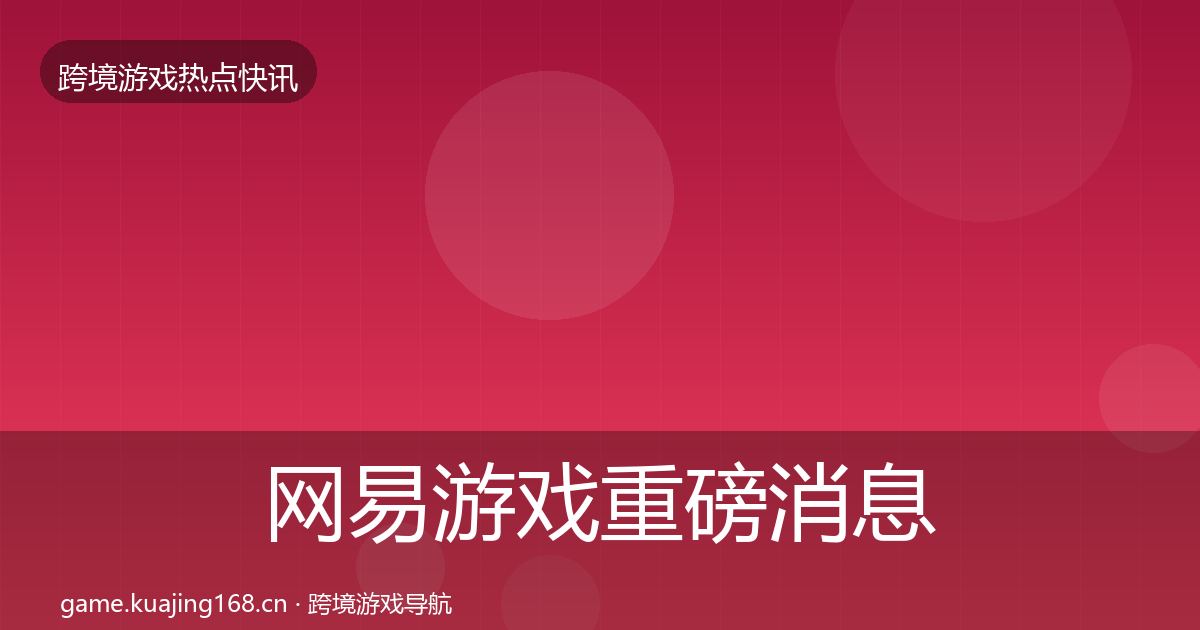 网易游戏重磅消息全攻略·第2382篇