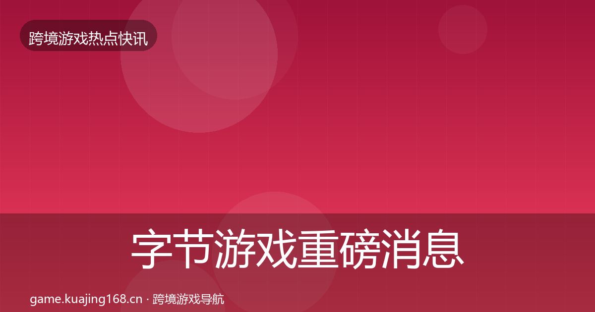 字节游戏重磅消息实践指南·第2382篇