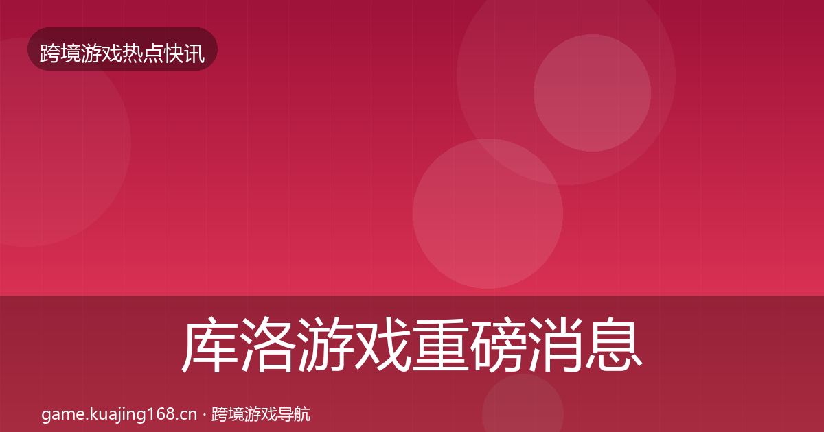 库洛游戏重磅消息入门到进阶·第2382篇