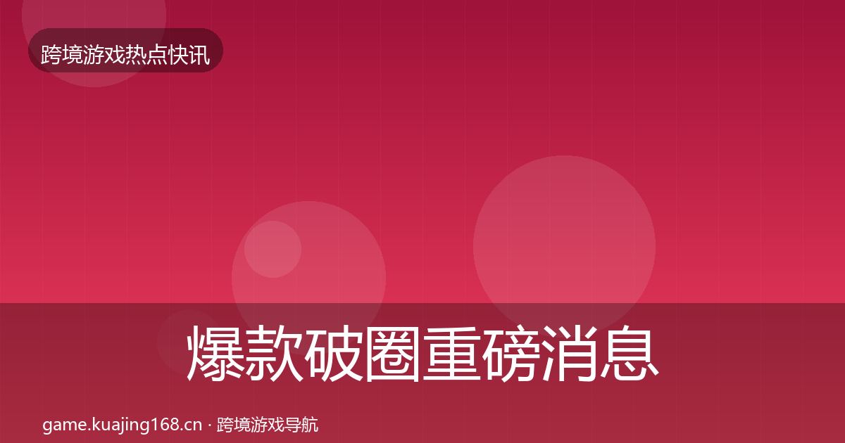 爆款破圈重磅消息全攻略·第2385篇