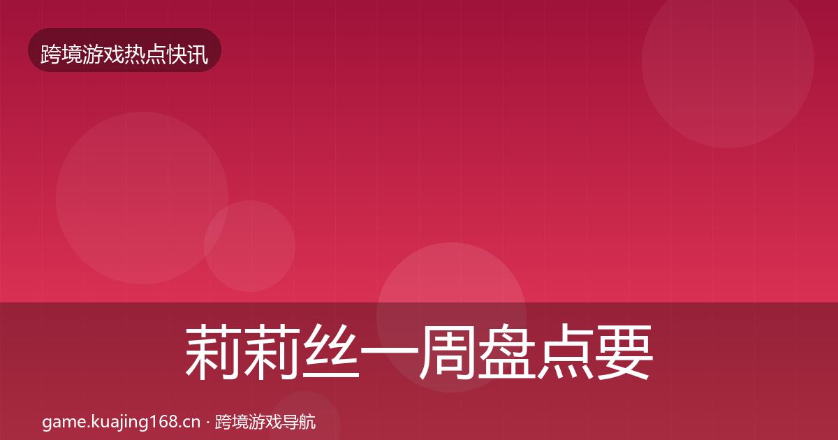 莉莉丝一周盘点要点梳理·第2386篇