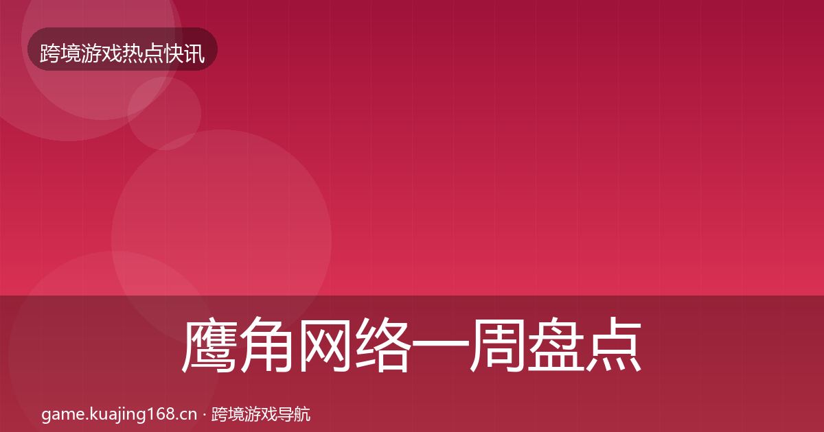 鹰角网络一周盘点要点梳理·第2387篇