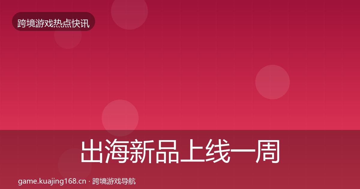 出海新品上线一周盘点入门到进阶·第2388篇