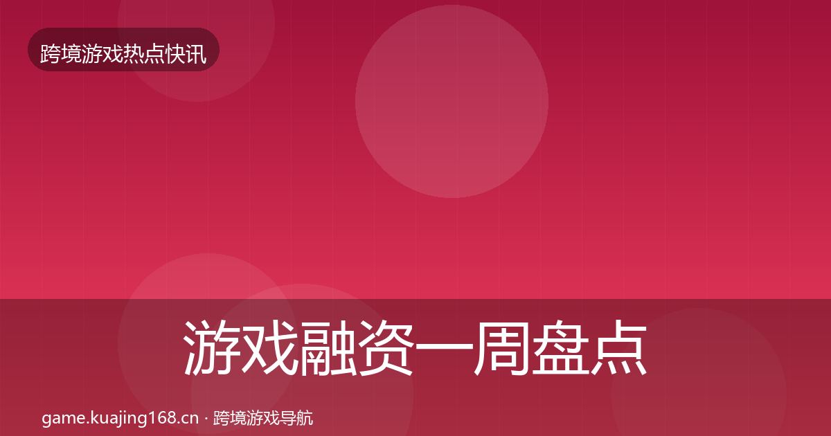 游戏融资一周盘点实践指南·第2389篇