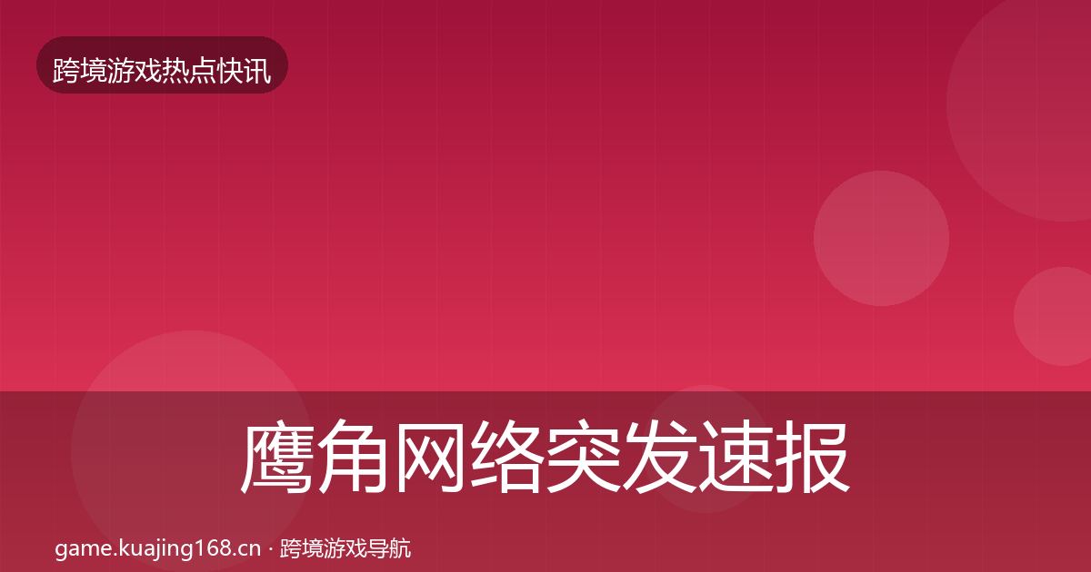 鹰角网络突发速报要点梳理·第2392篇