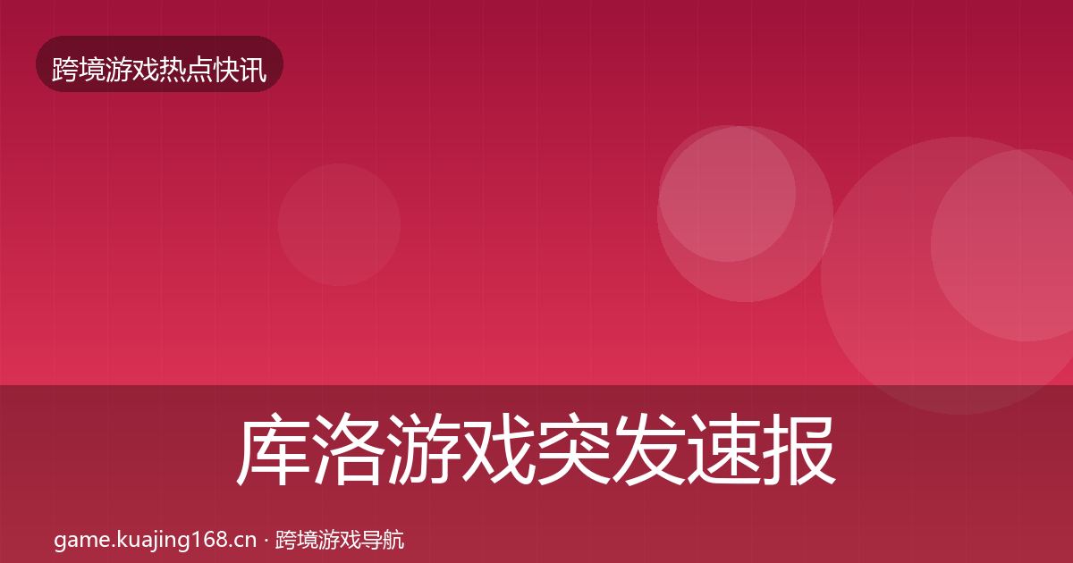 库洛游戏突发速报入门到进阶·第2392篇