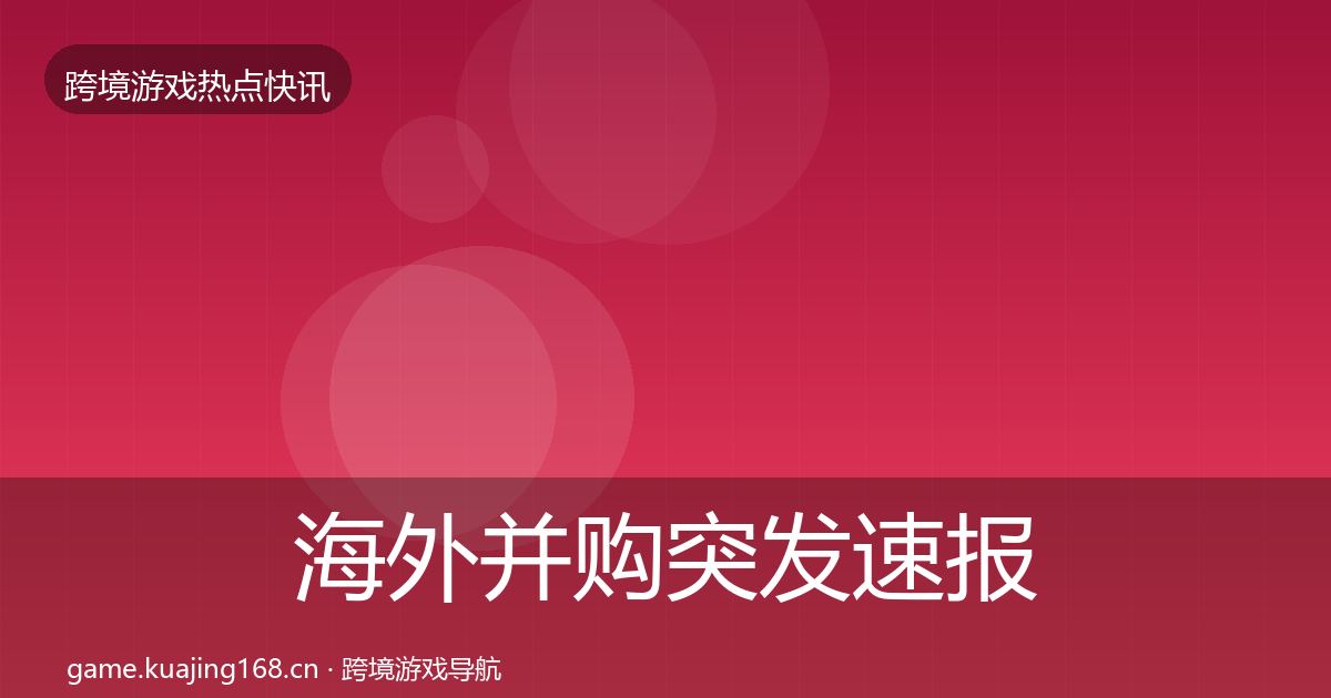 海外并购突发速报全攻略·第2394篇