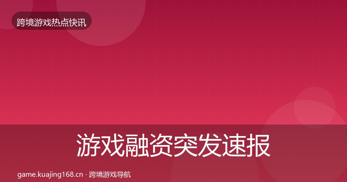 游戏融资突发速报实践指南·第2394篇