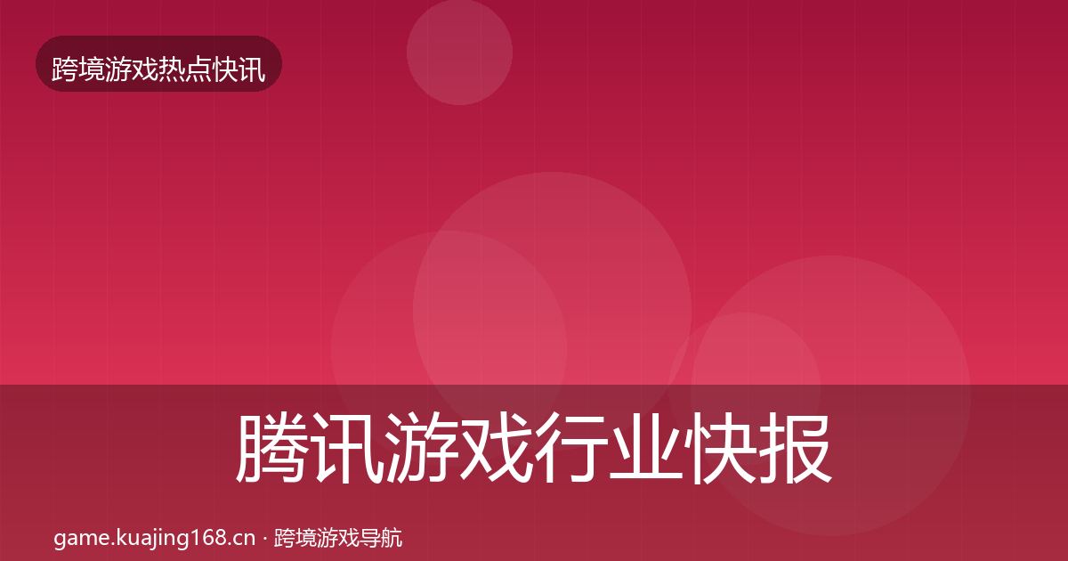 腾讯游戏行业快报全攻略·第2396篇