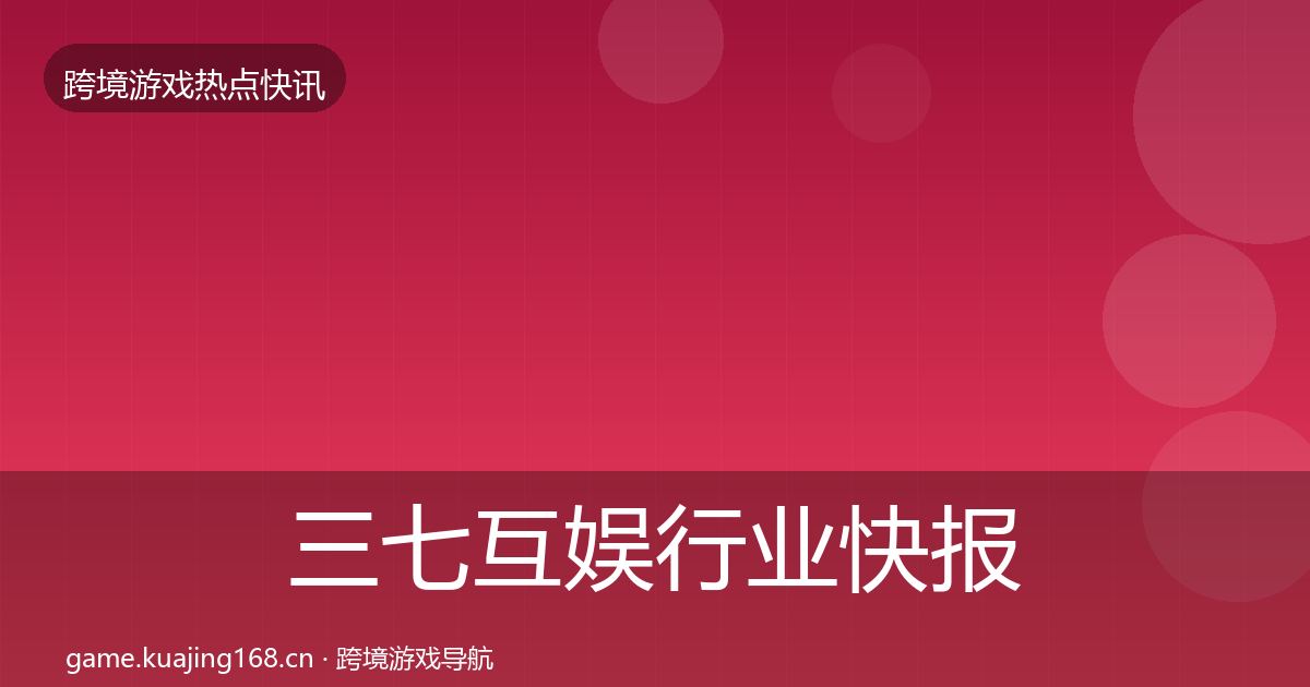 三七互娱行业快报入门到进阶·第2396篇