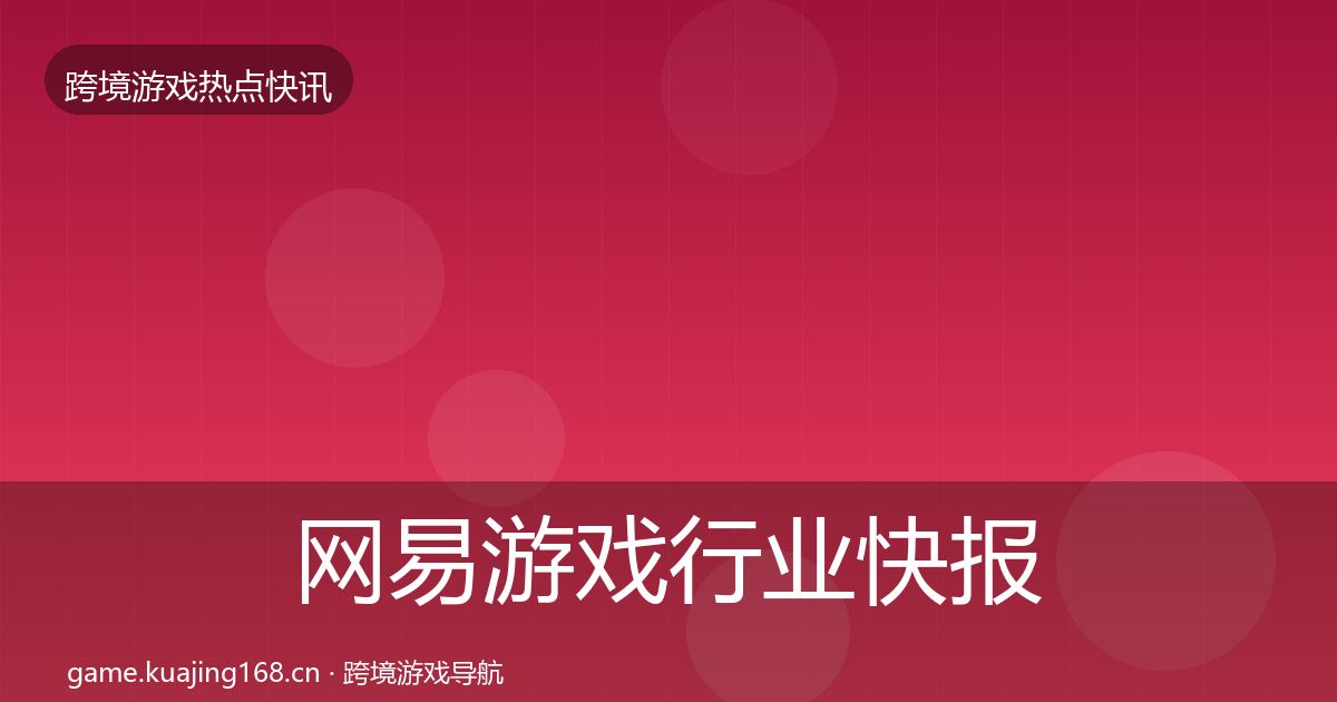 网易游戏行业快报全攻略·第2397篇