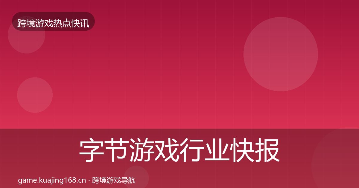 字节游戏行业快报实践指南·第2397篇
