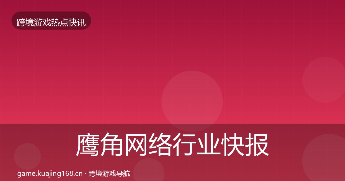 鹰角网络行业快报要点梳理·第2397篇