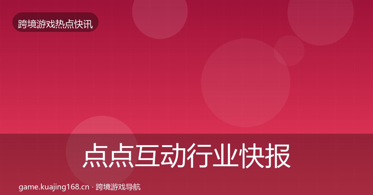 点点互动行业快报全攻略·第2398篇