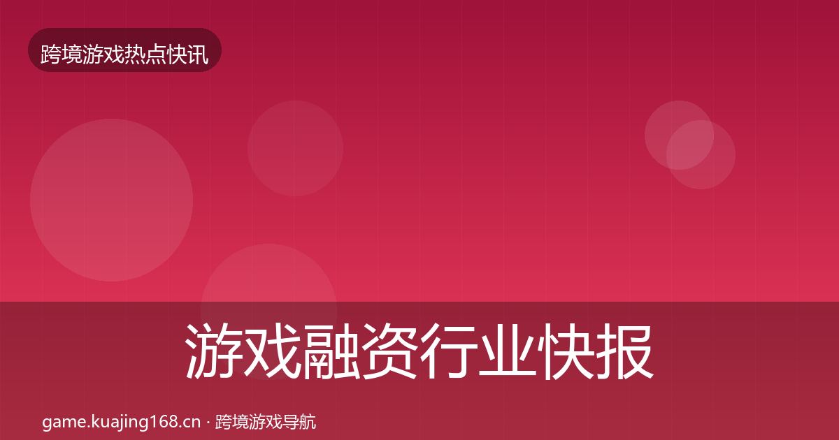 游戏融资行业快报实践指南·第2399篇