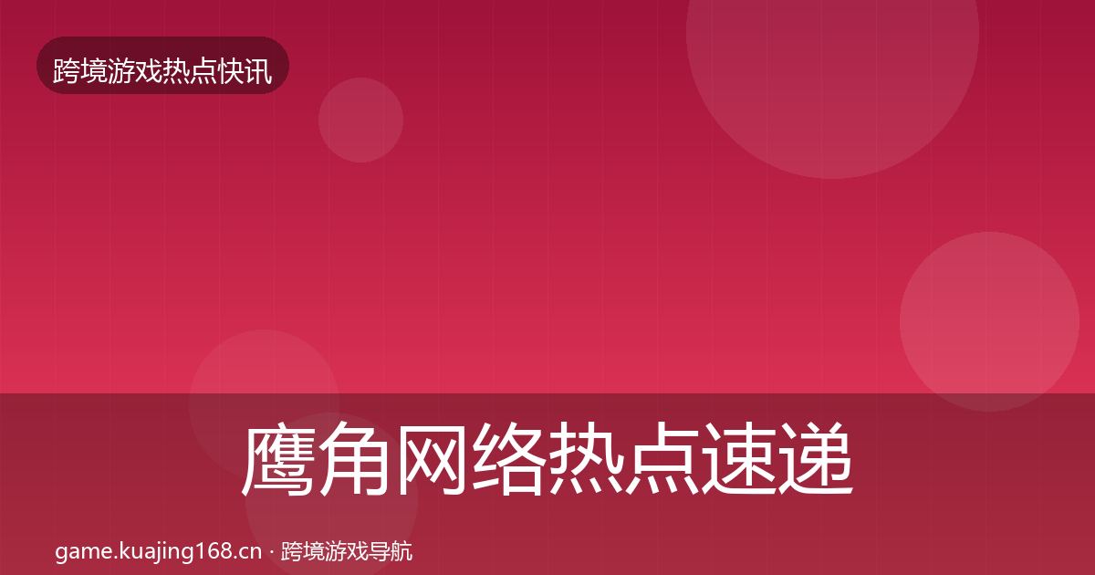 鹰角网络热点速递要点梳理·第2402篇