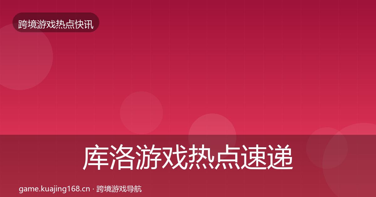 库洛游戏热点速递入门到进阶·第2402篇