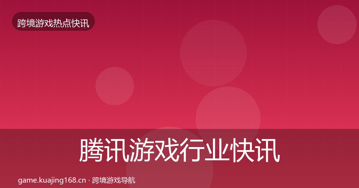 腾讯游戏行业快讯全攻略·第2406篇