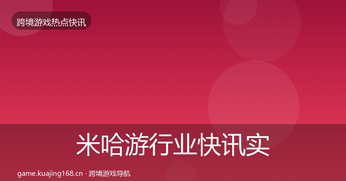 米哈游行业快讯实践指南·第2406篇