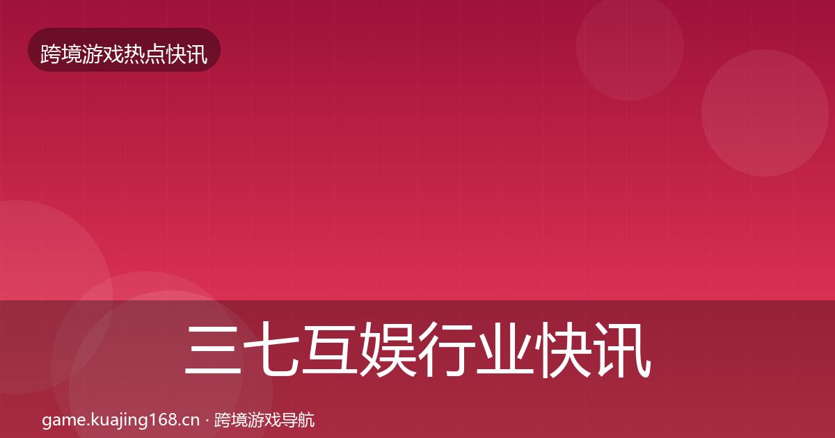 三七互娱行业快讯入门到进阶·第2406篇