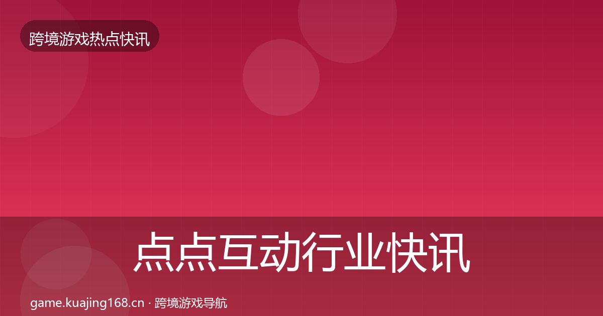 点点互动行业快讯全攻略·第2408篇